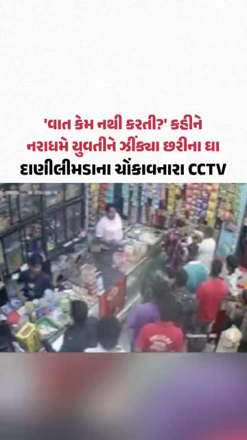 'વાત કેમ નથી કરતી?' કહીને નરાધમે યુવતીને ઝીંક્યા છરીના ઘા, Danilimdaના ચોંકાવનારા CCTV